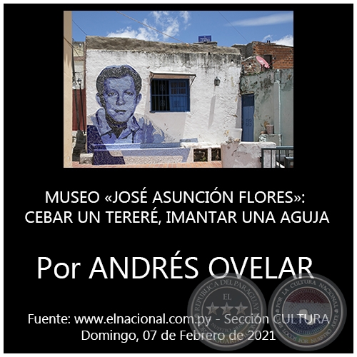 MUSEO JOS ASUNCIN FLORES: CEBAR UN TERER, IMANTAR UNA AGUJA - Por ANDRS OVELAR - Domingo, 07 de Febrero de 2021